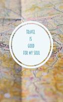 Travel is good for my soul notebook: A 100 page, lined, 6 x 9, journal, notebook, diary for those who love to travel