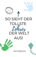 So Sieht Der Tollste Lehrer Der Welt Aus! Notizbuch: A5 TAGEBUCH Geschenkidee für Lehrer Erzieher - Abschiedsgeschenk Grundschule - Klassengeschenk - Dankeschön - Lehrerplaner - Buch zur Einschulung