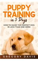Puppy Training in 5 Days: How to Raise the Perfect Dog in Less Than One Week