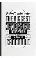 I Don't Care Who the Biggest Fish in the Pond Is I'm a Crocodile
