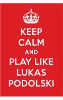 Keep Calm and Play Like Lukas Podolski: Lukas Podolski Designer Notebook