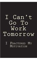 I Can't Go To Work Tomorrow: I Fractured My Motivation(1 Funny Blank Lined Journal for Work)