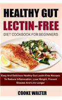 Healthy Gut Lectin-Free Diet Cookbook for Beginners: Easy and Delicious Healthy Gut Lectin-Free Recipes to Reduce Inflammation, Lose Weight, Prevent Disease and Live Longer