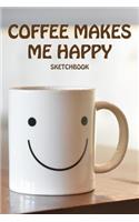 Coffee Makes Me Happy Sketchbook: Fun Happy Coffee Cup Sketchbook for Adults. Perfect for Sketching, Drawing, Journaling, Writing, Doodling and Painting; Cute Medium Convenient Size 