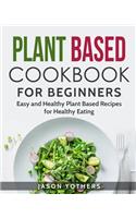 Plant Based Cookbook for Beginners: Easy and Healthy Plant Based Recipes for Healthy Eating