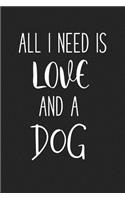 All I Need Is Love and a Dog: A 6x9 Inch Matte Softcover Journal Notebook with 120 Blank Lined Pages and a Funny Animal Loving Pet Dog Owner Cover Slogan