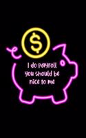 I Do Payroll You Should Be Nice to Me Notebook