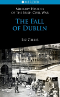 The Fall of Dublin: 28 June to 5 July 1922(1 Mercier's History of the Irish Civil War)
