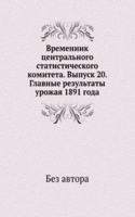 Vremennik tsentralnogo statisticheskogo komiteta. Vypusk 20. Glavnye rezultaty urozhaya 1891 goda