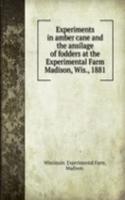 Experiments in amber cane and the ansilage of fodders at the Experimental Farm Madison, Wis., 1881