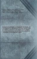 Instructions generales, en forme de catechisme, ou l'on explique en abbrege par l'ecriture-sainte & par la tradition, l'histoire & les dogmes de la religion, la morale chretienne, les sacremens les prieres les ceremonies & les usages de l'eglise