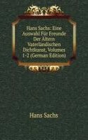 Hans Sachs: Eine Auswahl Fur Freunde Der Altern Vaterlandischen Dichtkunst, Volumes 1-2 (German Edition)