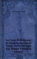 Las Casas De Religiosos En Cataluna Durante El Primer Tercio Del Siglo Xix, Volume 1 (Spanish Edition)
