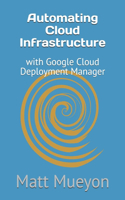 Automating Cloud Infrastructure: with Google Cloud Deployment Manager