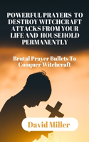 Powerful Prayers to Destroy Witchcraft Attacks from Your Life and Household Permanently: Brutal Prayer Bullets To Conquer Witchcraft.