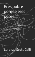 Eres pobre porque eres pobre.