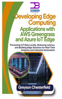 Developing Edge Computing Applications with AWS Greengrass and Azure IoT Edge: Processing IoT Data Locally, Reducing Latency, and Building Edge Solutions for Real-Time Analytics and Industrial Automat