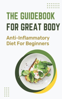 The Guidebook For Great Body: Anti-Inflammatory Diet For Beginners: Method To Practice Healthy Body