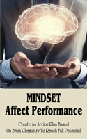 Mindset Affect Performance: Create An Action Plan Based On Brain Chemistry To Reach Full Potential: Action Plan To Achieve Goals