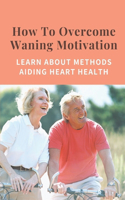 How To Overcome Waning Motivation: Learn About Methods Aiding Heart Health: Revitalize Body
