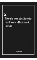 There is no substitute for hard work. -Thomas A. Edison
