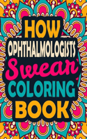 How Ophthalmologists Swear Coloring Book: A Swear Coloring Book Gift for Ophthalmologists-8.5x11 Inches 50 Unique Design of Swear Words Illustration Coloring Book for Ophthalmologists