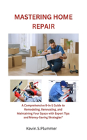 Mastering Home Repair: A Comprehensive 9-in-1 Guide to Remodeling, Renovating, and Maintaining Your Space with Expert Tips and Money-Saving Strategies"