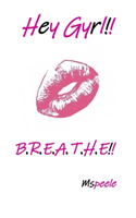 Hey Gyrl...B.R.E.A.T.H.E.