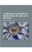 A Treatise on Antiseptic Medication, Or, Declat's Method