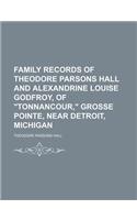 Family Records of Theodore Parsons Hall and Alexandrine Louise Godfroy, of Tonnancour, Grosse Pointe, Near Detroit, Michigan