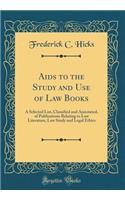 Aids to the Study and Use of Law Books: A Selected List, Classified and Annotated, of Publications Relating to Law Literature, Law Study and Legal Ethics (Classic Reprint)