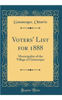 Voters' List for 1888: Municipality of the Village of Gananoque (Classic Reprint)
