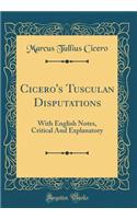 Cicero's Tusculan Disputations: With English Notes, Critical and Explanatory (Classic Reprint)