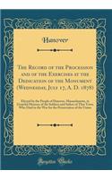 The Record of the Procession and of the Exercises at the Dedication of the Monument (Wednesday, July 17, A. D. 1878): Elected by the People of Hanover, Massachusetts, in Grateful Memory of the Soldiers and Sailors of That Town Who Died in the War f