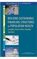 Building Sustainable Financing Structures for Population Health: Insights from Non-Health Sectors: Proceedings of a Workshop