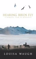 Hearing Birds Fly: A Nomadic Year in Mongolia