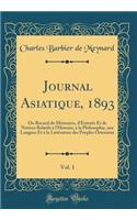Journal Asiatique, 1893, Vol. 1: Ou Recueil de Mémoires, d'Extraits Et de Notices Relatifs à l'Histoire, à la Philosophie, aux Langues Et à la Littérature des Peuples Orientaux (Classic Reprint)