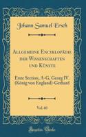 Allgemeine Encyklopädie der Wissenschaften und Künste, Vol. 60: Erste Section, A-G, Georg IV. (König von England)-Gerhard (Classic Reprint)