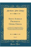 Sexti Aurelii Propertii Opera Omnia, Vol. 2: Ex Editione Ch. Th. Kuinoelis Cum Notis Et Interpretatione in Usum Delphini Variis Lectionibus Notis Variorum Recensu Editionum Et Codicum Et Indicibus Locupletissimis Accurate Recensita (Classic Reprint