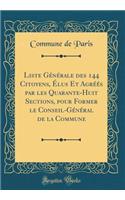 Liste Générale des 144 Citoyens, Élus Et Agréés par les Quarante-Huit Sections, pour Former le Conseil-Général de la Commune (Classic Reprint)