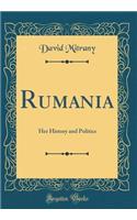 Rumania: Her History and Politics (Classic Reprint)