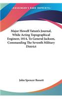 Major Howell Tatum's Journal, While Acting Topographical Engineer, 1814, To General Jackson, Commanding The Seventh Military District