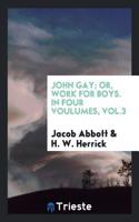 John Gay; Or, Work for Boys. in Four Voulumes, Vol.3