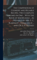 Compendium of Cookery and Reliable Recipes. Two Complete Volumes in one ... With the Book of Knowledge ... As Prepared by Mrs. E. C. Blakeslee ... Emma Leslie ... and Dr. S. H. Hughes