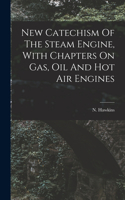 New Catechism Of The Steam Engine, With Chapters On Gas, Oil And Hot Air Engines