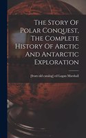 Story Of Polar Conquest, The Complete History Of Arctic And Antarctic Exploration