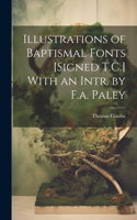 Illustrations of Baptismal Fonts [Signed T.C.] With an Intr. by F.a. Paley