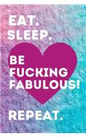 Eat. Sleep. Be Fucking Fabulous! Repeat.: This Notebook/ Journal makes a fabulous gift for your friends and family.