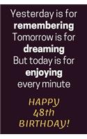 Yesterday is for Remembering Tomorrow is for Dreaming But Today is for Enjoying Happy 48th Birthday