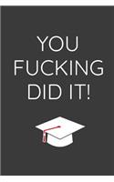 You Fucking Did It: Funny Graduating Class Notebook Journal For High School & College Graduates